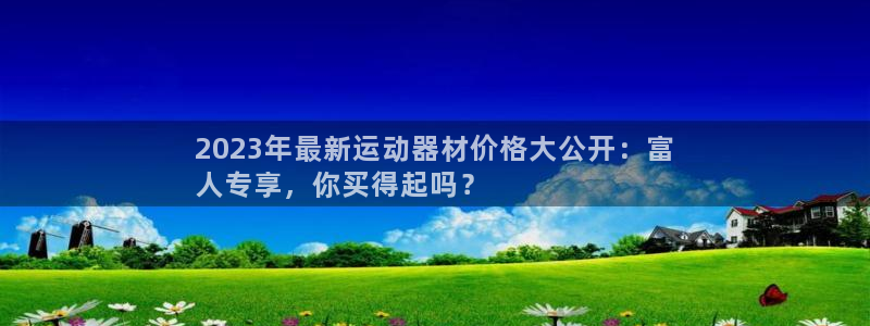 意昂体育3注册：2023年最新运动器材价格大公开：富