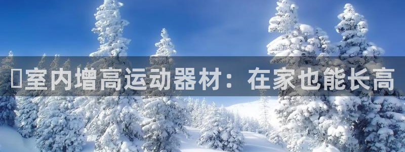 意昂体育3平台注册：✅室内增高运动器材：在家也能长高