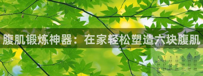 意昂3集团简介：腹肌锻炼神器：在家轻松塑造六块腹肌