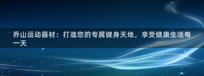 意昂体育3招商电话地址：乔山运动器材：打造您的专属健