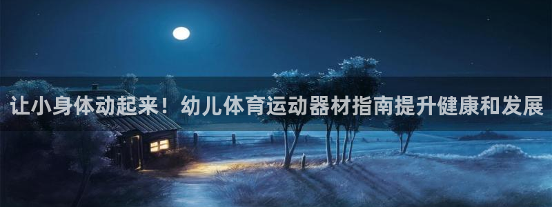 意昂体育3招商电话号码查询:让小身体动起来!幼儿体育运动器材