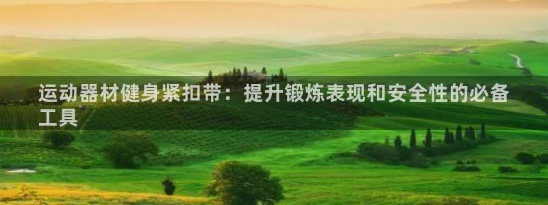 意昂3集团:运动器材健身紧扣带:提升锻炼表现和安全性的必备
